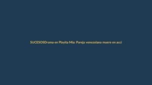 Drama en Playita Mía: Pareja venezolana muere en accidente