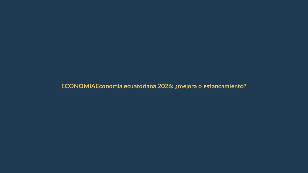 Economía ecuatoriana 2026: ¿mejora o estancamiento?