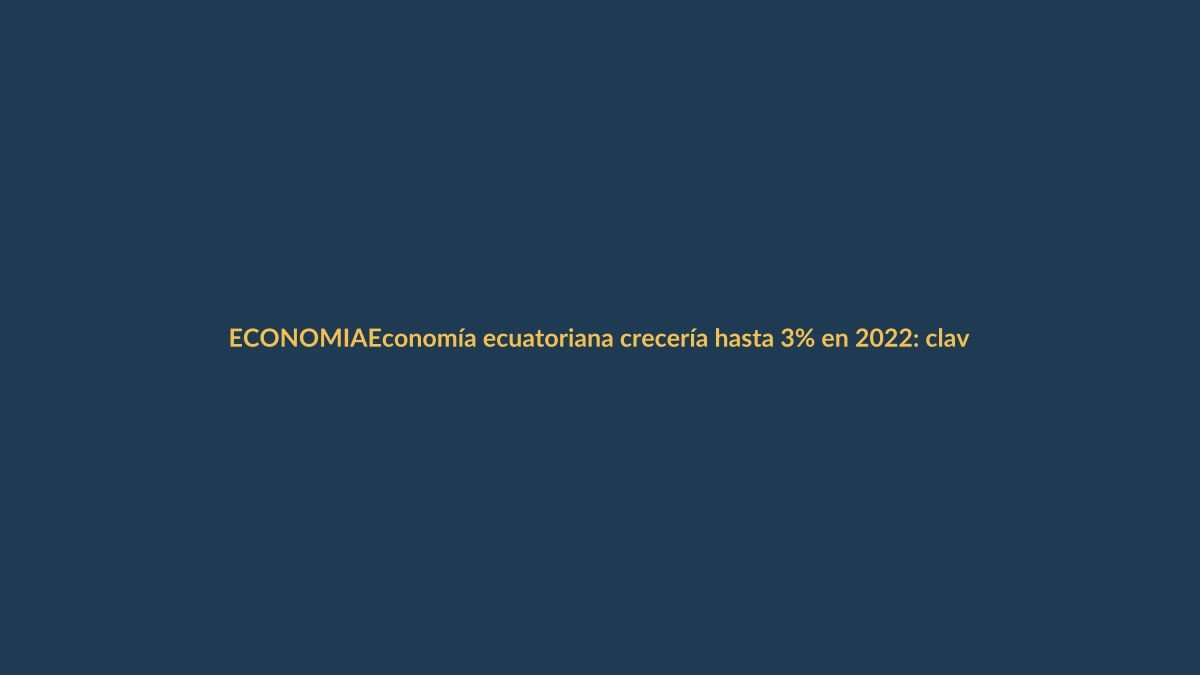 Economía ecuatoriana crecería hasta 3% en 2022: claves para Loja