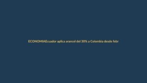 Ecuador aplica arancel del 30% a Colombia desde febrero: ¿cómo afecta a Loja?