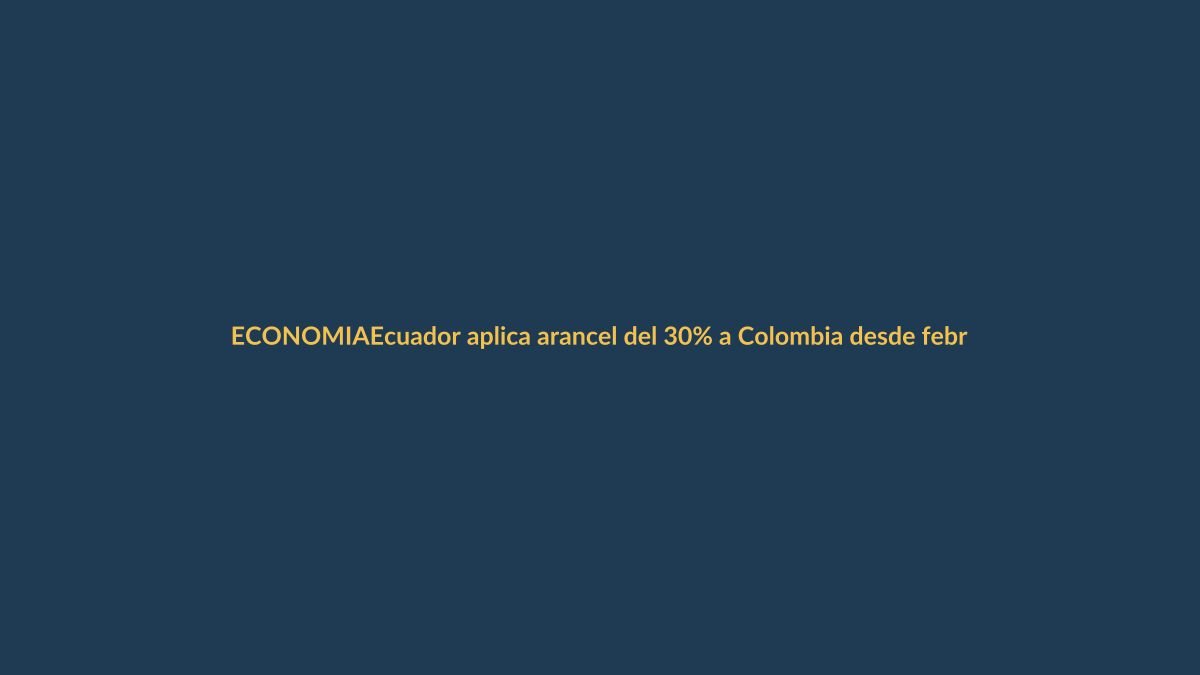 Ecuador aplica arancel del 30% a Colombia desde febrero: ¿cómo afecta a Loja?