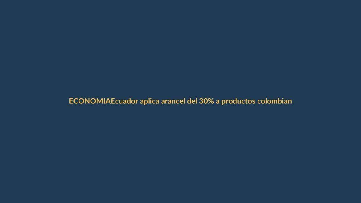 Ecuador aplica arancel del 30% a productos colombianos desde febrero