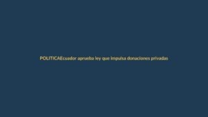 Ecuador aprueba ley que impulsa donaciones privadas para seguridad