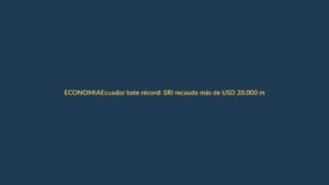 Ecuador bate récord: SRI recauda más de USD 20.000 millones en 2024