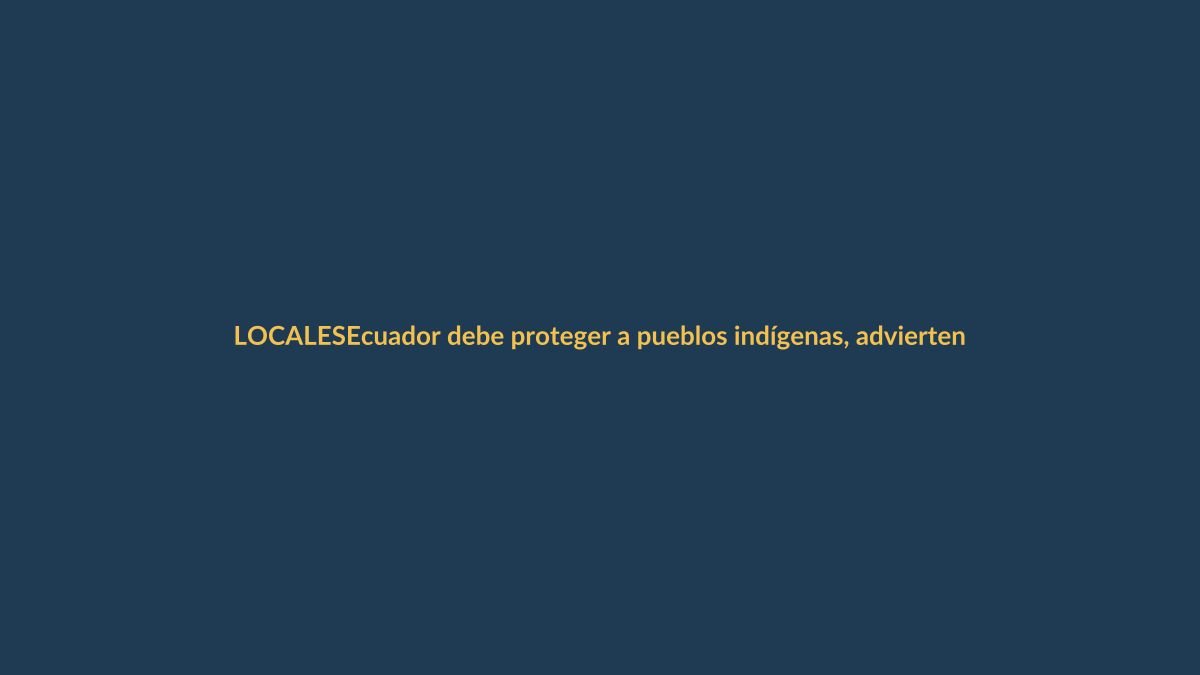 Ecuador debe proteger a pueblos indígenas, advierten expertos en derechos humanos