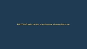Ecuador decide: ¿Constituyente y bases militares extranjeras?
