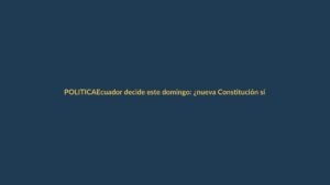 Ecuador decide este domingo: ¿nueva Constitución sí o no?