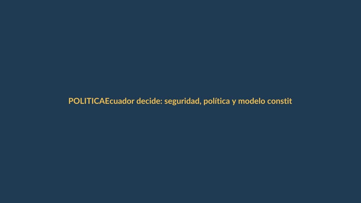 Ecuador decide: seguridad, política y modelo constitucional en juego