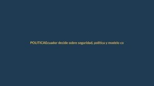 Ecuador decide sobre seguridad, política y modelo constitucional en referéndum clave