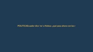 Ecuador dice ‘no’ a Noboa: ¿qué pasa ahora con las reformas?