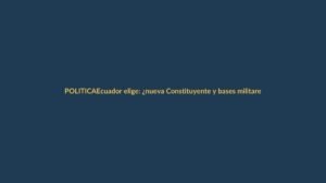 Ecuador elige: ¿nueva Constituyente y bases militares de EE.UU.?