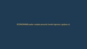 Ecuador: empleo precario hunde ingresos y golpea a Loja