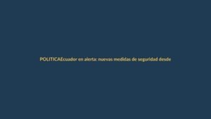 Ecuador en alerta: nuevas medidas de seguridad desde este miércoles