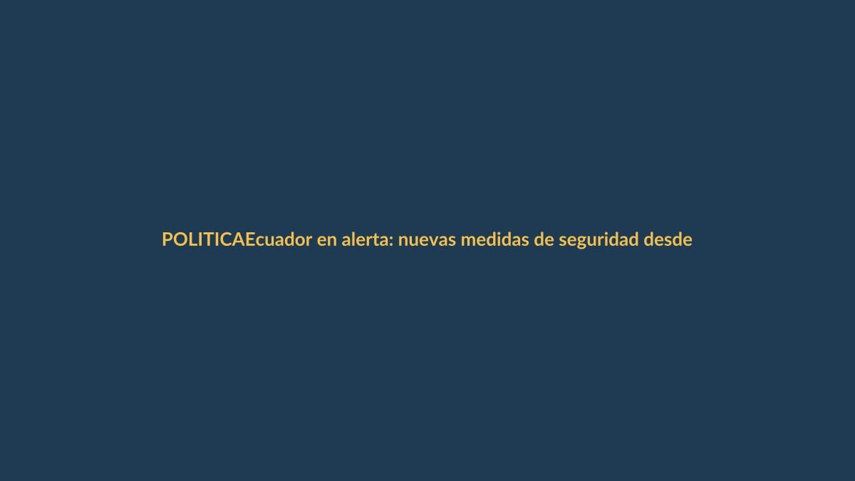 Ecuador en alerta: nuevas medidas de seguridad desde este miércoles