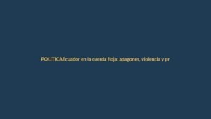 Ecuador en la cuerda floja: apagones, violencia y presión electoral