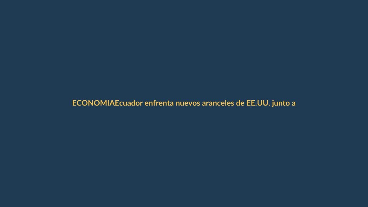 Ecuador enfrenta nuevos aranceles de EE.UU. junto a 59 países
