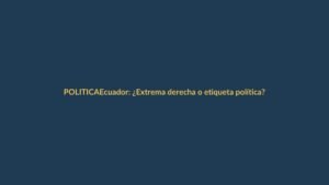 Ecuador: ¿Extrema derecha o etiqueta política?