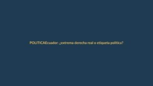 Ecuador: ¿extrema derecha real o etiqueta política?