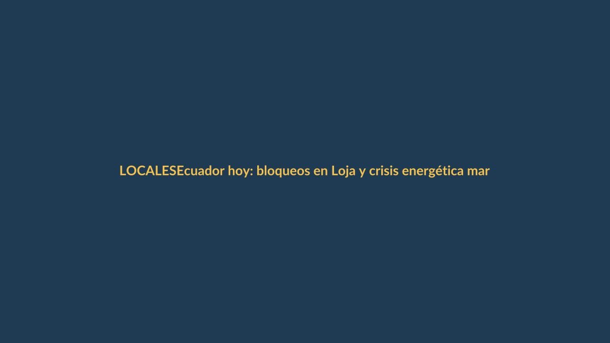 Ecuador hoy: bloqueos en Loja y crisis energética marcan el 4 de junio