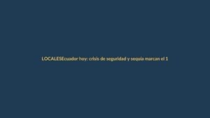 Ecuador hoy: crisis de seguridad y sequía marcan el 16 de marzo de 2026