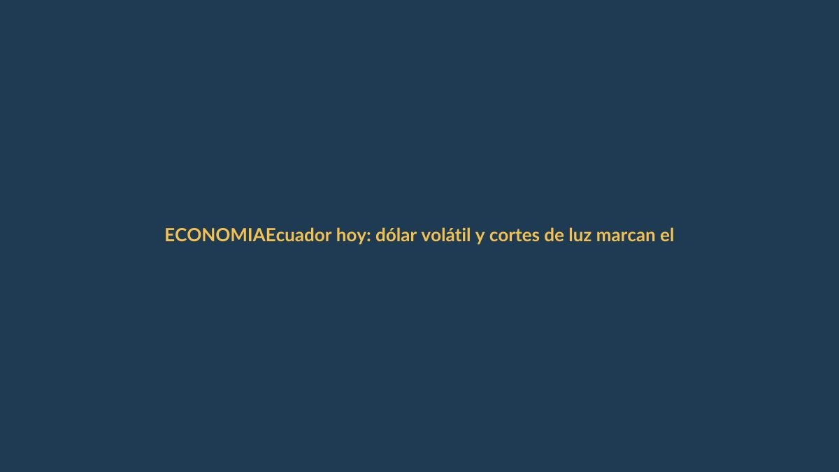 Ecuador hoy: dólar volátil y cortes de luz marcan el 6 de mayo