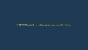 Ecuador hoy: protestas, precios y prevención marcan la agenda