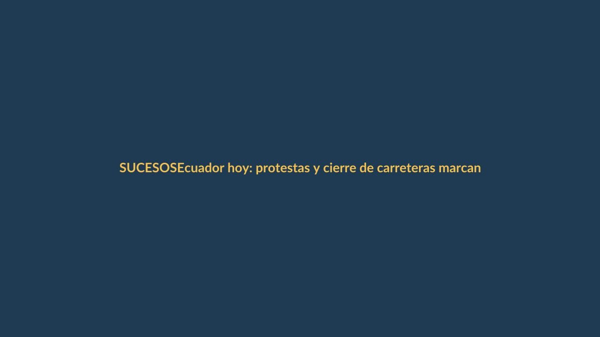 Ecuador hoy: protestas y cierre de carreteras marcan el 5 de junio
