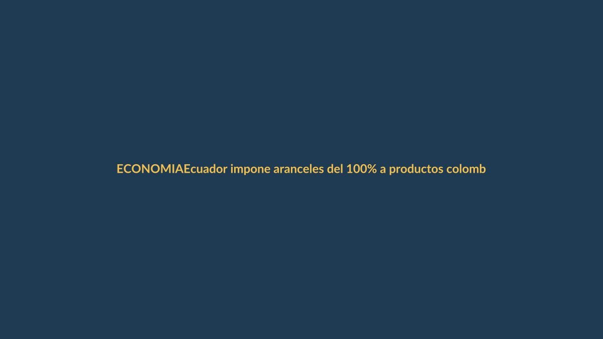 Ecuador impone aranceles del 100% a productos colombianos desde hoy