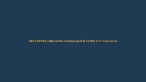 Ecuador lanza ofensiva militar contra el crimen con apoyo logístico de EE.UU.