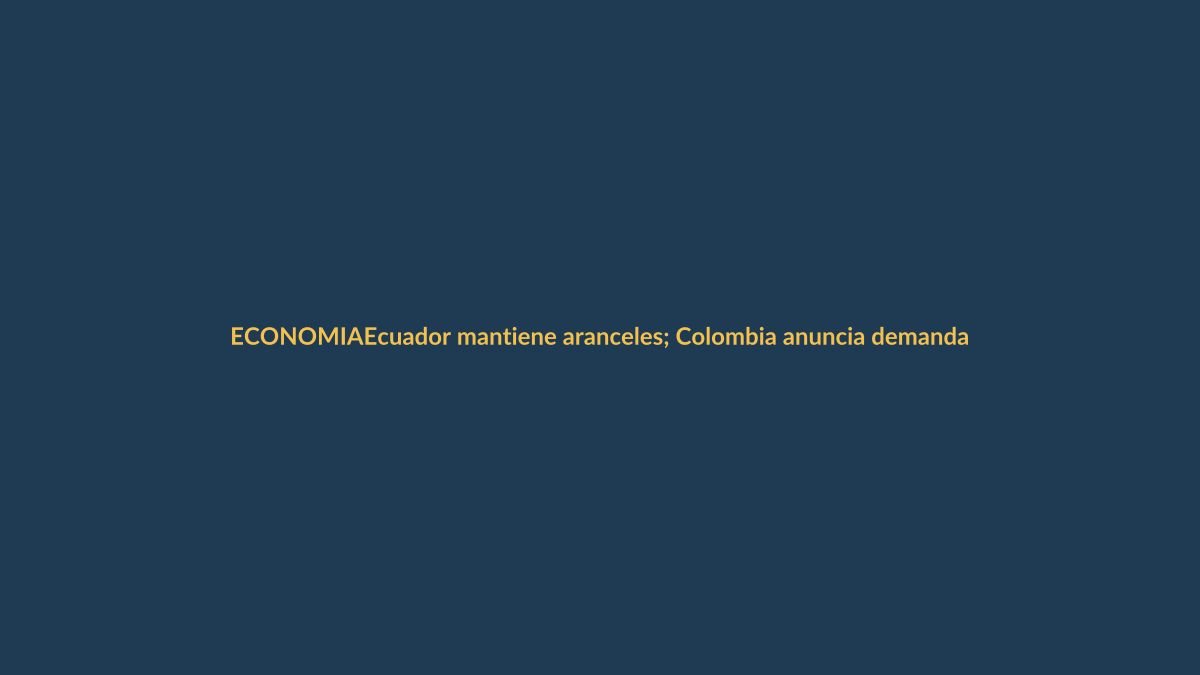 Ecuador mantiene aranceles; Colombia anuncia demanda internacional