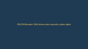Ecuador: ONG alertan sobre represión y piden vigilancia internacional