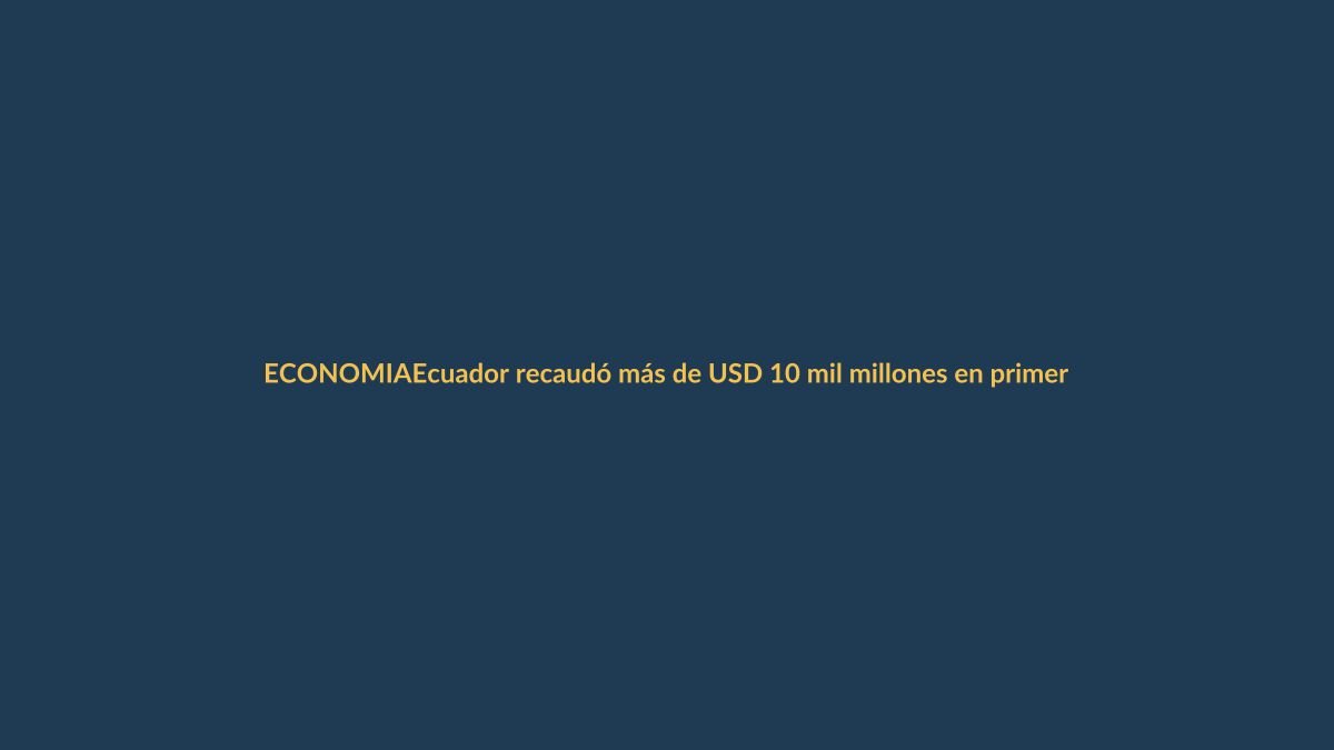 Ecuador recaudó más de USD 10 mil millones en primer semestre: ¿qué significa para tu bolsillo?