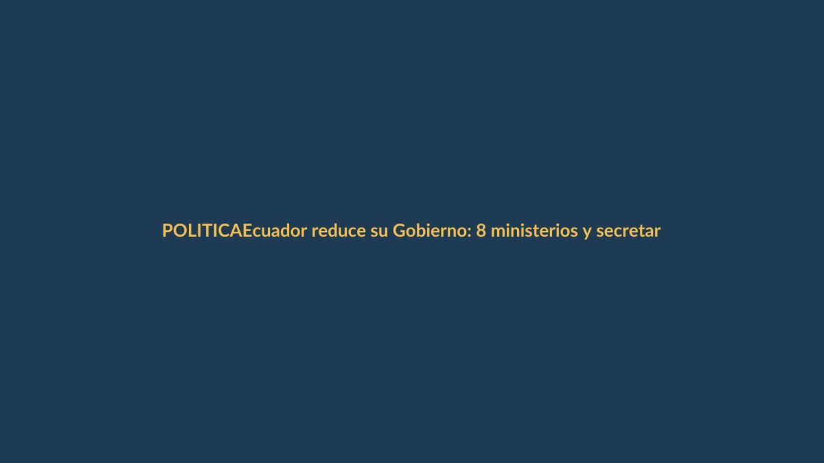 Ecuador reduce su Gobierno: 8 ministerios y secretarías fusionadas