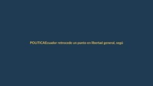 Ecuador retrocede un punto en libertad general, según reporte internacional
