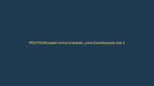 Ecuador revive el debate: ¿otra Constituyente tras 17 años?