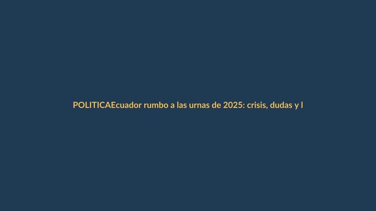 Ecuador rumbo a las urnas de 2025: crisis, dudas y lo que debe saber un lojano