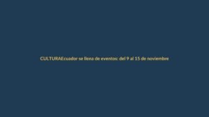 Ecuador se llena de eventos: del 9 al 15 de noviembre agenda cultural y deportiva