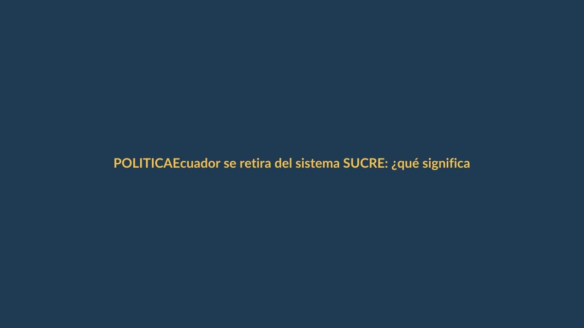 Ecuador se retira del sistema SUCRE: ¿qué significa para Loja?