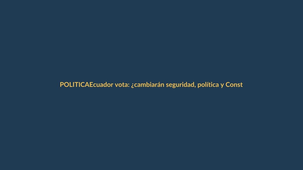 Ecuador vota: ¿cambiarán seguridad, política y Constitución?