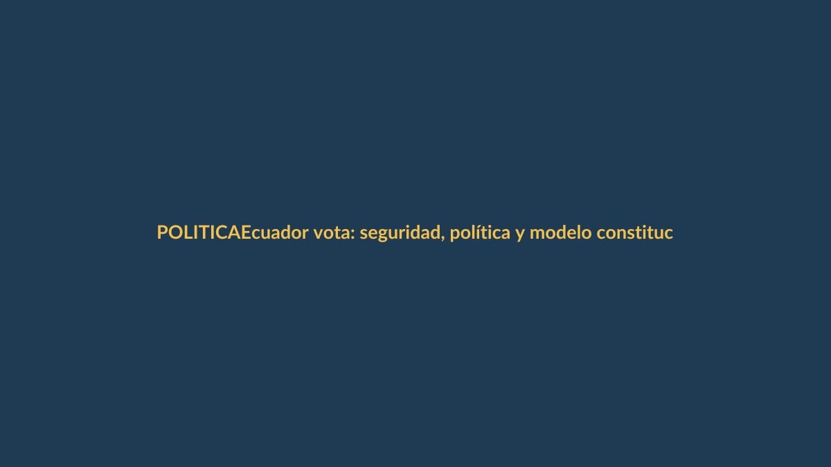 Ecuador vota: seguridad, política y modelo constitucional en juego