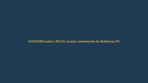 Ecuador y EE.UU. arrasan campamento de disidencias FARC en frontera