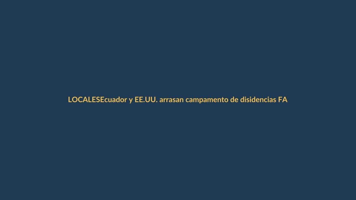 Ecuador y EE.UU. arrasan campamento de disidencias FARC en frontera