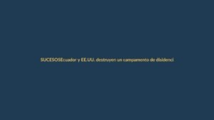 Ecuador y EE.UU. destruyen un campamento de disidencias FARC en la frontera