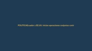 Ecuador y EE.UU. inician operaciones conjuntas contra el narcotráfico