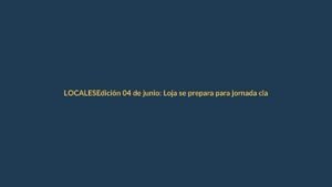 Edición 04 de junio: Loja se prepara para jornada clave