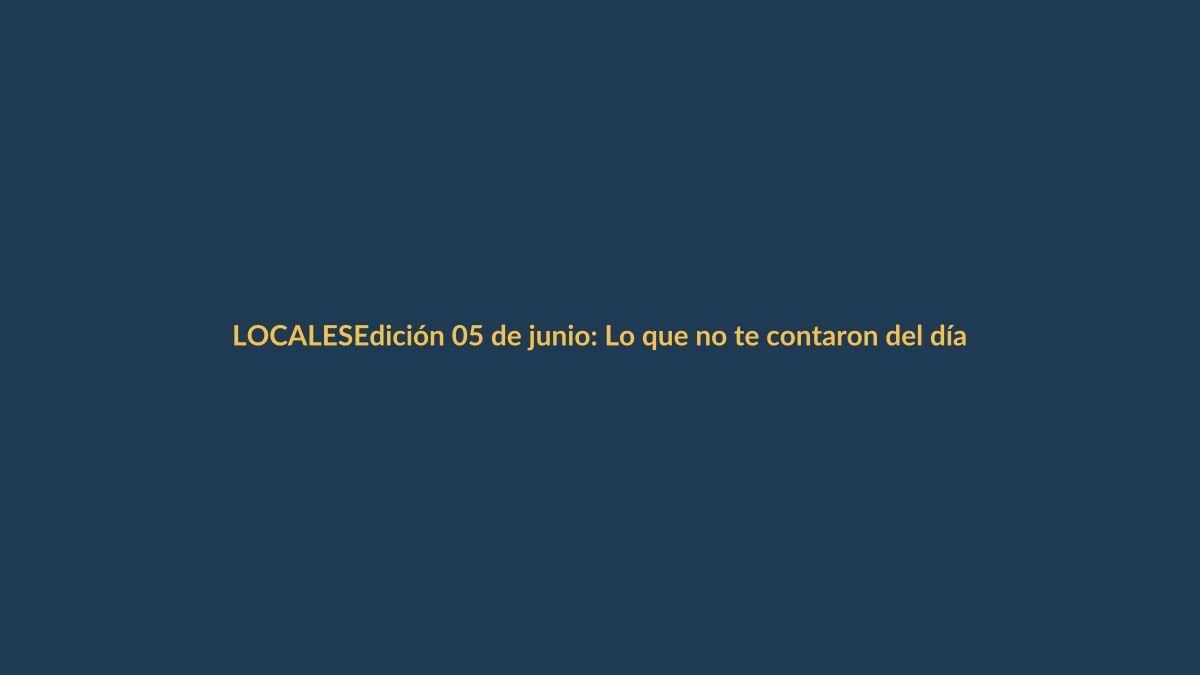Edición 05 de junio: Lo que no te contaron del día