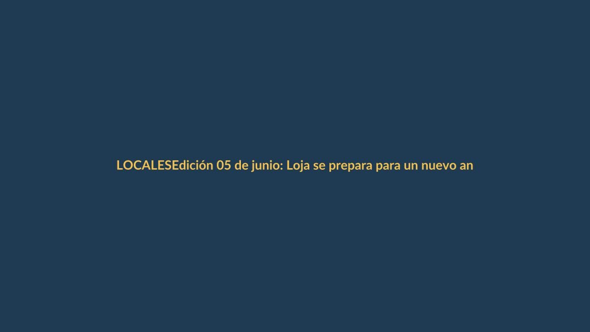 Edición 05 de junio: Loja se prepara para un nuevo aniversario cívico