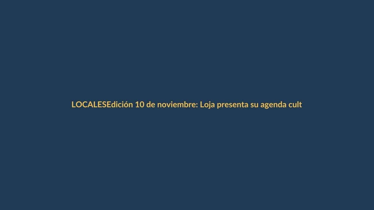 Edición 10 de noviembre: Loja presenta su agenda cultural y avances en conectividad vial