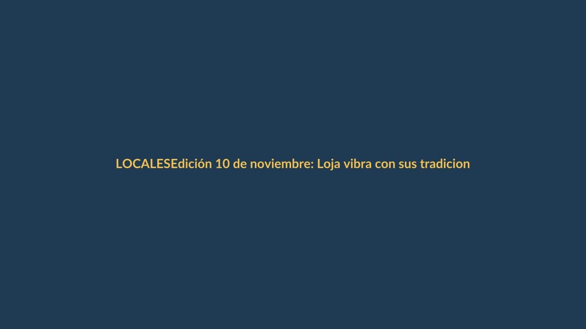 Edición 10 de noviembre: Loja vibra con sus tradiciones y retos