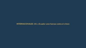 EE. UU. y Ecuador unen fuerzas contra el crimen organizado en operativo militar conjunto